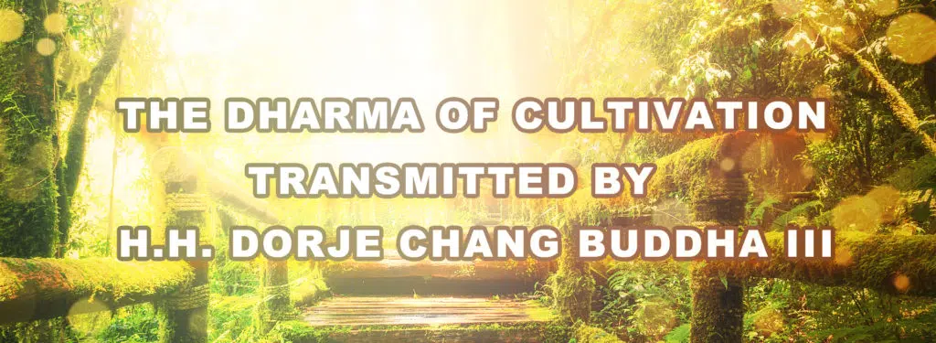THE DHARMA OF CULTIVATION TRANSMITTED BY H.H. DORJE CHANG BUDDHA III