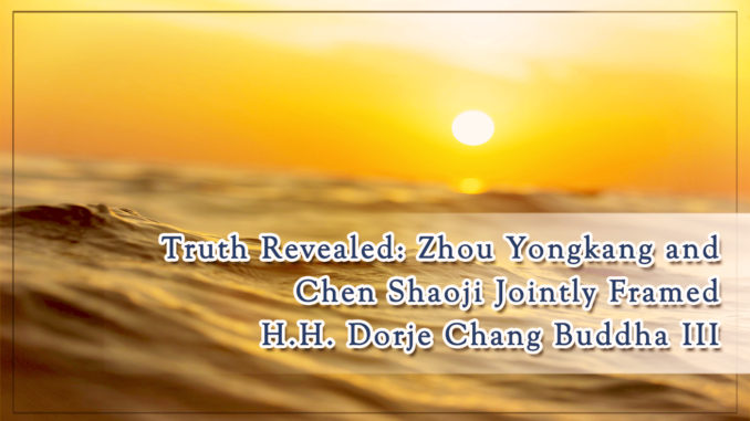 Truth Revealed- Zhou Yongkang and Chen Shaoji Jointly Framed H.H. Dorje Chang Buddha III
