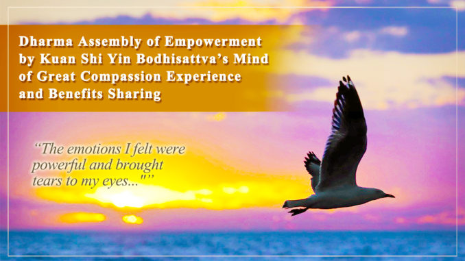 Dharma Assembly of Empowerment by Guan Shi Yin Bodhisattvaâs Mind of Great Compassion-The emotions I felt were powerful and brought tears to my eyes