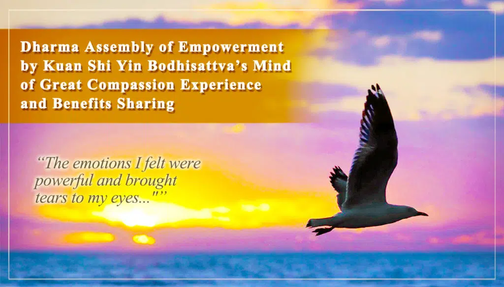 Dharma Assembly of Empowerment by Guan Shi Yin Bodhisattva’s Mind of Great Compassion-The emotions I felt were powerful and brought tears to my eyes