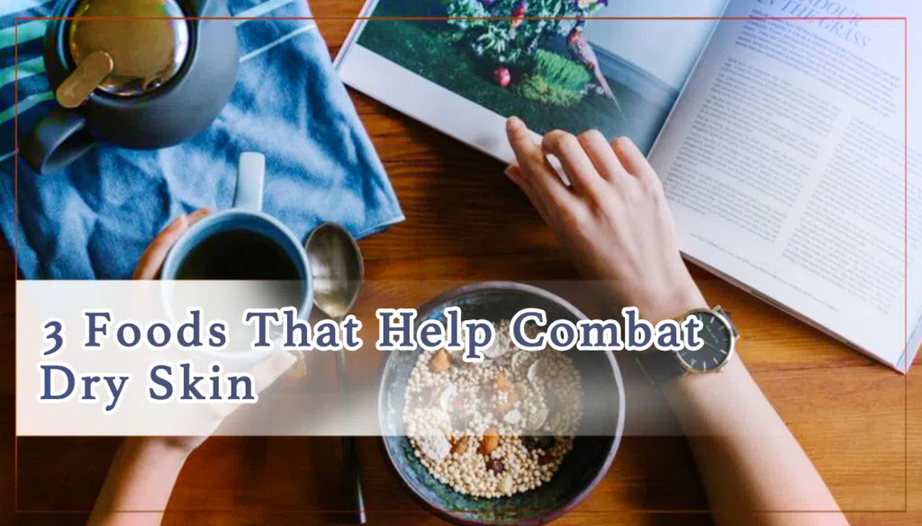 3 Foods That Help Combat Dry Skin