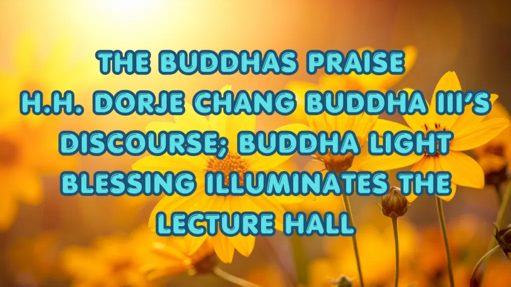 The Buddhas Praise H.H. Dorje Chang Buddha III’s Discourse; Buddha Light Blessing Illuminates the Lecture Hall