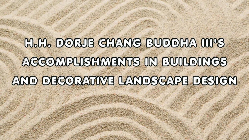 H.H. Dorje Chang Buddha III's Accomplishments in Buildings and Decorative Landscape Design.
