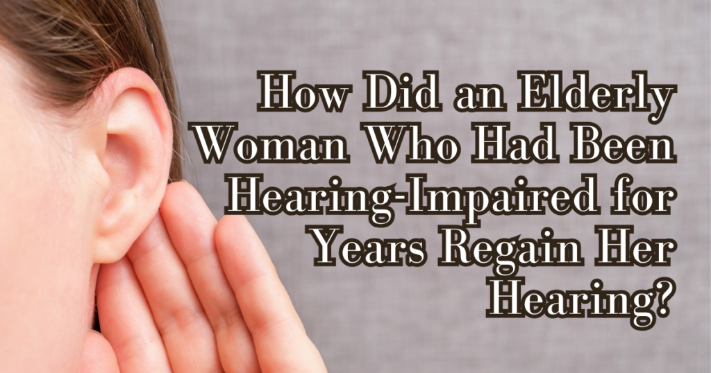 How-Did-an-Elderly-Woman-Who-Had-Been-Hearing-Impaired-for-Years-Regain-Her-Hearing