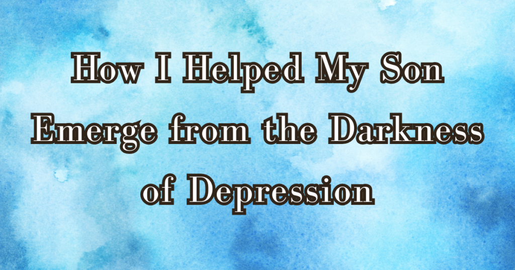 How I Helped My Son Emerge from the Darkness of Depression