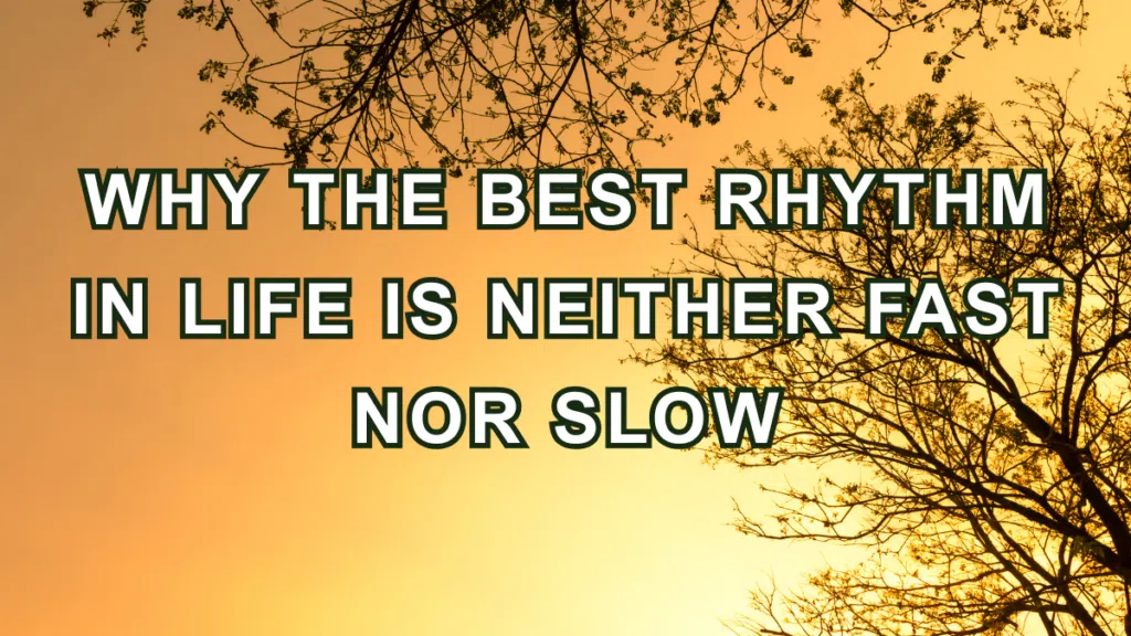 Why the Best Rhythm in Life Is Neither Fast Nor Slow